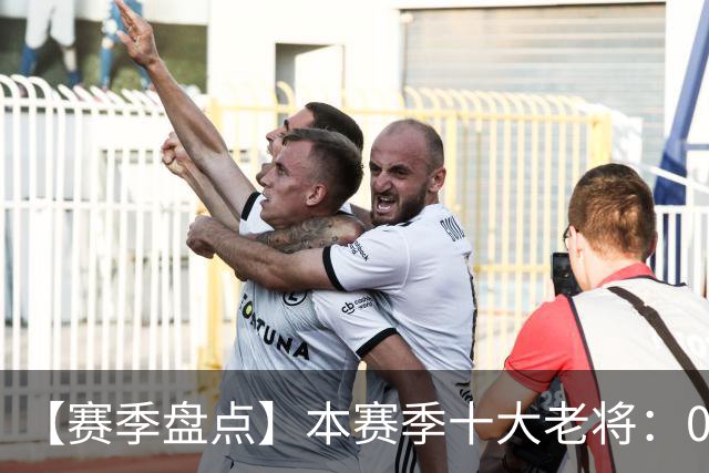 【赛季盘点】本赛季十大老将：09双雄在列 41岁老汉震古烁今